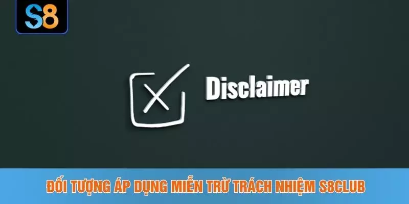 Đối tượng áp dụng miễn trừ trách nhiệm S8CLUB