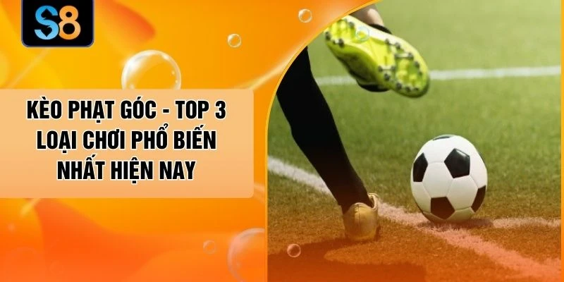 Kèo Phạt Góc - Top 3 Loại Chơi Phổ Biến Nhất Hiện Nay