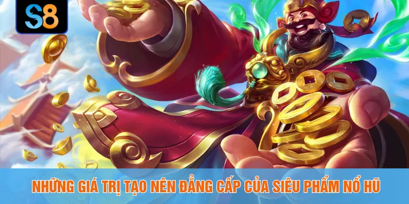 Những giá trị tạo nên đẳng cấp của siêu phẩm nổ hũ